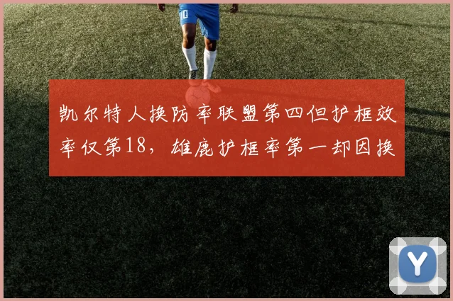 凯尔特人换防率联盟第四但护框效率仅第18,雄鹿护框率第一却因换防慢暴露软肋