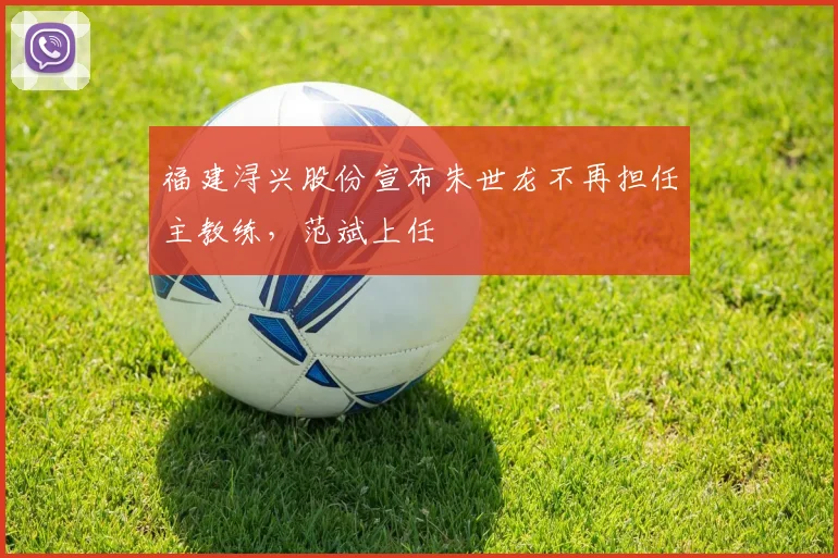 福建浔兴股份宣布朱世龙不再担任主教练，范斌上任